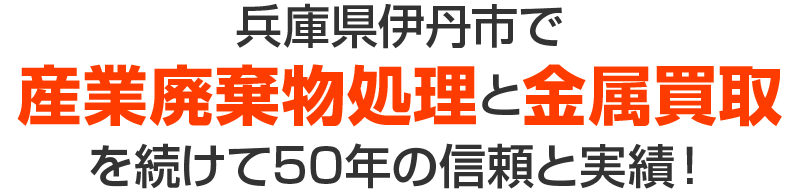 兵庫県伊丹市で産業廃棄物処理と金属買取を続けて50年の信頼と信頼!