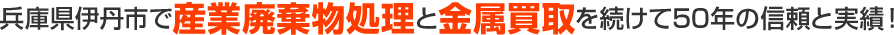 兵庫県伊丹市で産業廃棄物処理と金属買取を続けて50年の信頼と信頼!