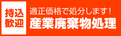 持込歓迎 適正価格で処分します! 産業廃棄物処理